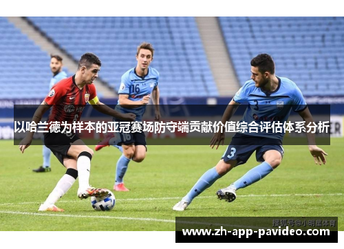 以哈兰德为样本的亚冠赛场防守端贡献价值综合评估体系分析 以哈兰德为样本的亚冠赛场防守端贡献价值综合评估体系分析