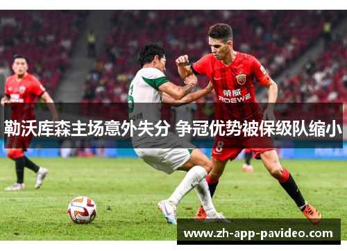勒沃库森主场意外失分 争冠优势被保级队缩小 勒沃库森主场意外失分 争冠优势被保级队缩小