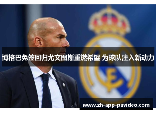 博格巴免签回归尤文图斯重燃希望 为球队注入新动力