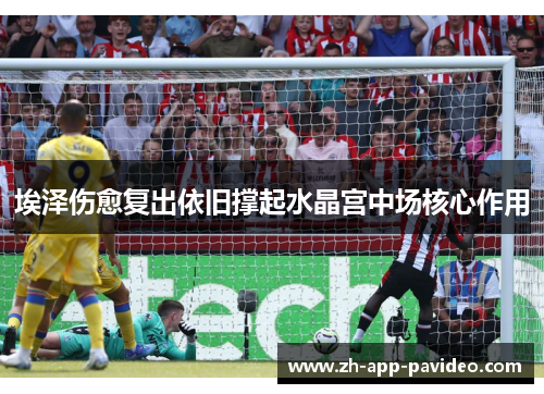 埃泽伤愈复出依旧撑起水晶宫中场核心作用