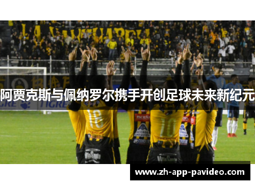 阿贾克斯与佩纳罗尔携手开创足球未来新纪元