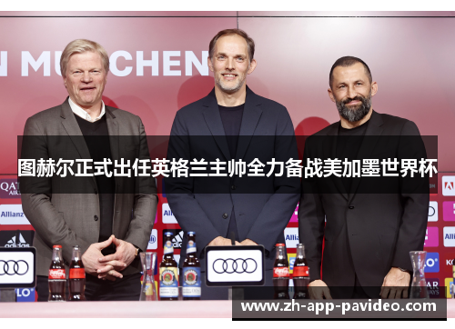 图赫尔正式出任英格兰主帅全力备战美加墨世界杯 图赫尔正式出任英格兰主帅全力备战美加墨世界杯